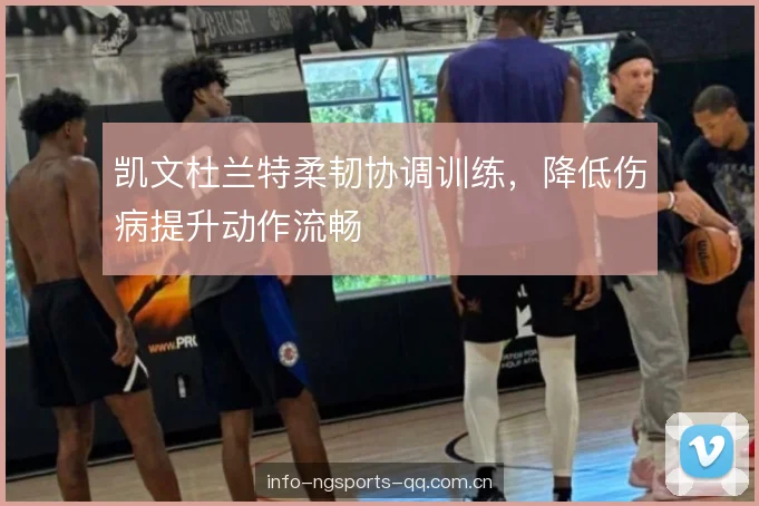 凯文杜兰特柔韧协调训练，降低伤病提升动作流畅