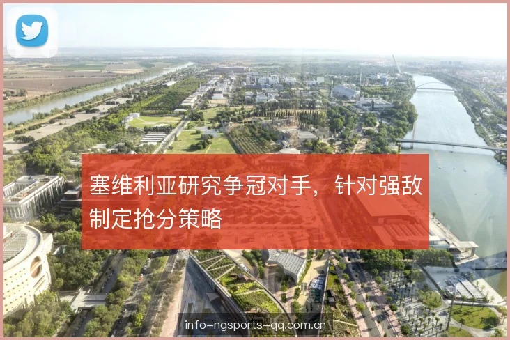 塞维利亚研究争冠对手，针对强敌制定抢分策略