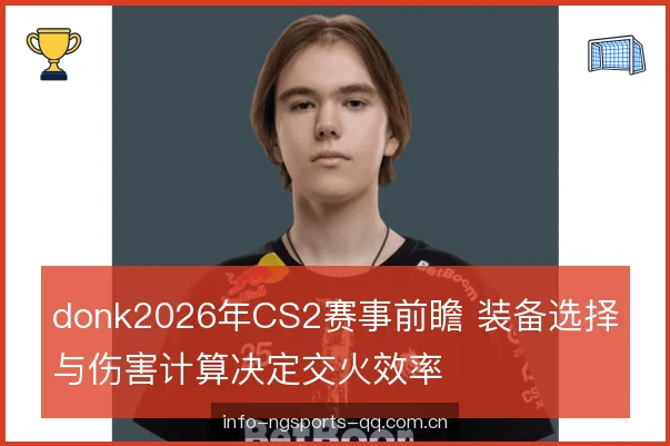 donk2026年CS2赛事前瞻 装备选择与伤害计算决定交火效率