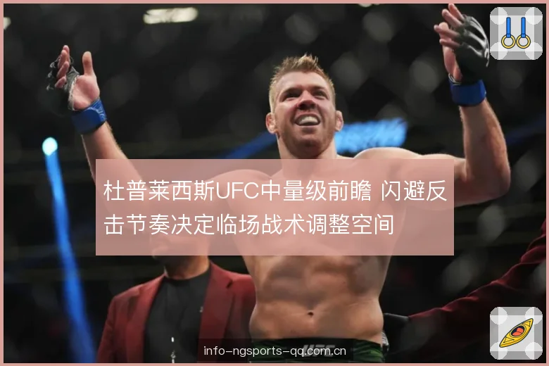 杜普莱西斯UFC中量级前瞻 闪避反击节奏决定临场战术调整空间 杜普莱西斯UFC中量级前瞻 闪避反击节奏决定临场战术调整空间